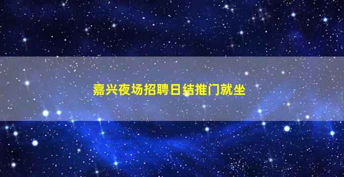 嘉兴夜场招聘日结推门就坐